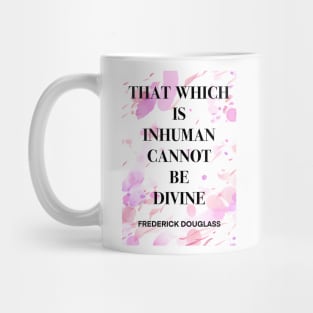 FREDERICK DOUGLASS quote .7 - THAT WHICH IS INHUMAN CANNOT BE DIVINE Mug